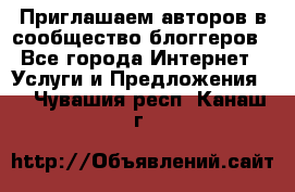 Приглашаем авторов в сообщество блоггеров - Все города Интернет » Услуги и Предложения   . Чувашия респ.,Канаш г.